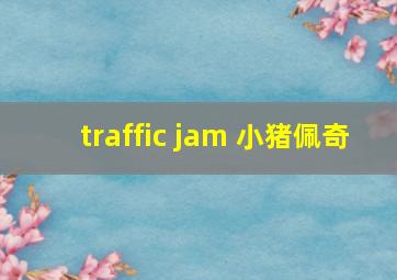 traffic jam 小猪佩奇